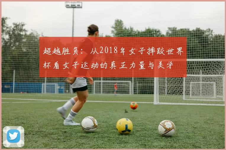 超越胜负：从2018年女子摔跤世界杯看女子运动的真正力量与美学