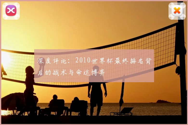 深度评论：2010世界杯最终排名背后的战术与命运博弈
