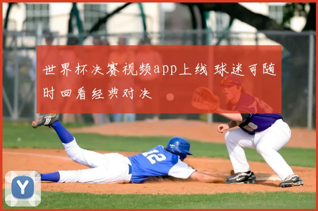 世界杯决赛视频app上线 球迷可随时回看经典对决