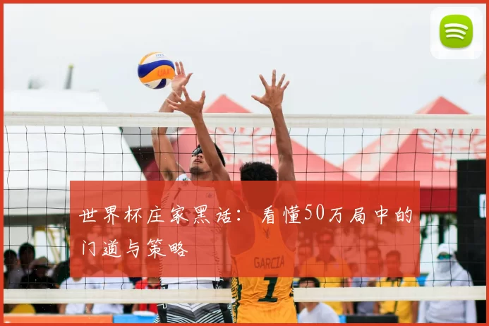 世界杯庄家黑话：看懂50万局中的门道与策略