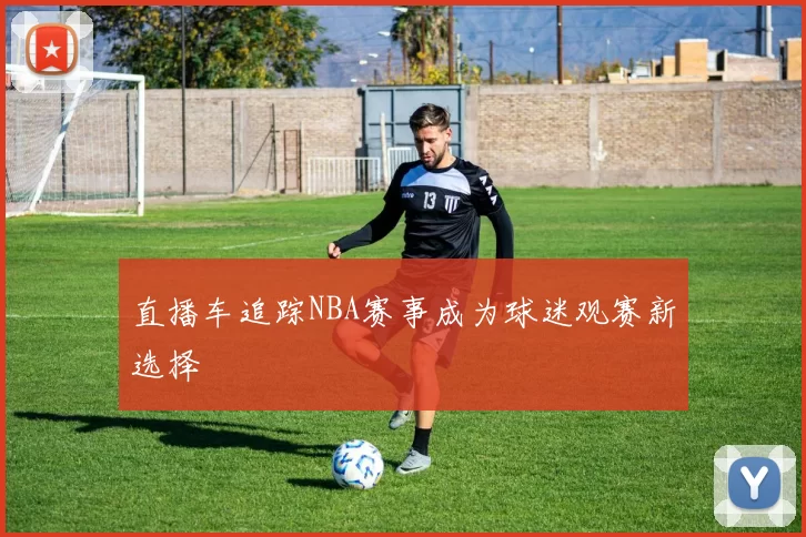 直播车追踪NBA赛事成为球迷观赛新选择