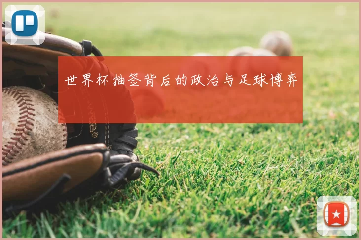 世界杯抽签背后的政治与足球博弈