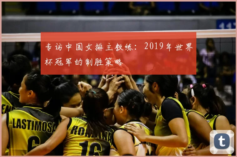 专访中国女排主教练：2019年世界杯冠军的制胜策略
