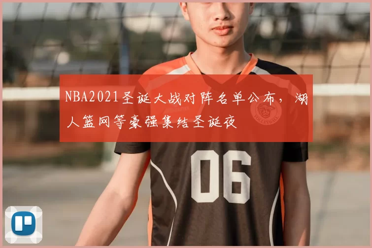 NBA2021圣诞大战对阵名单公布,湖人篮网等豪强集结圣诞夜