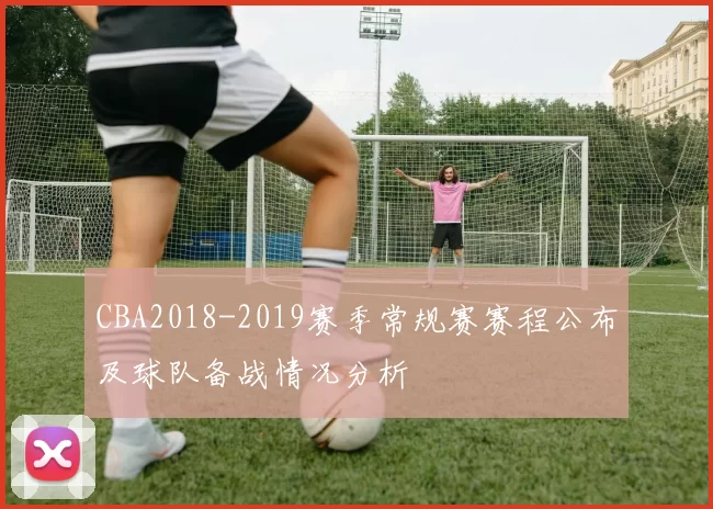 CBA2018-2019赛季常规赛赛程公布及球队备战情况分析