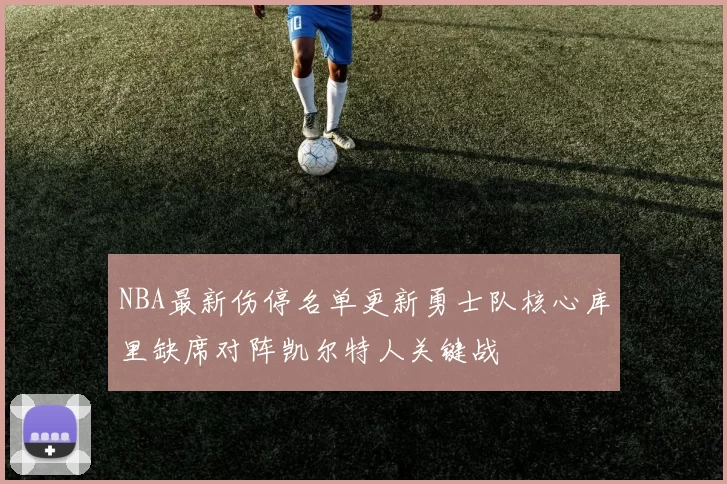 NBA最新伤停名单更新勇士队核心库里缺席对阵凯尔特人关键战