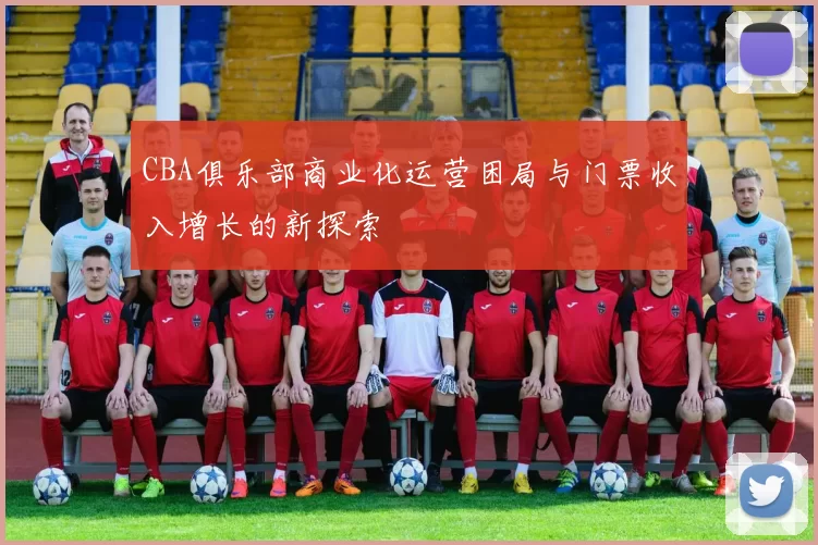 CBA俱乐部商业化运营困局与门票收入增长的新探索
