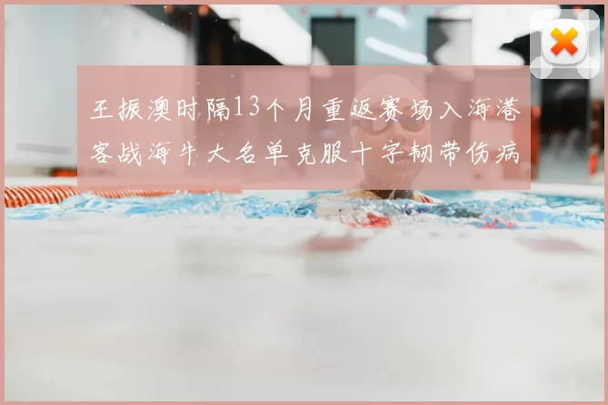 王振澳时隔13个月重返赛场入海港客战海牛大名单克服十字韧带伤病挑战