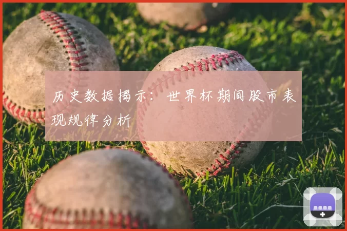 历史数据揭示：世界杯期间股市表现规律分析