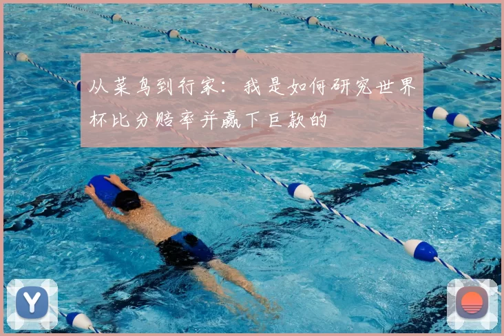 从菜鸟到行家:我是如何研究世界杯比分赔率并赢下巨款的