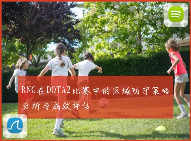 RNG在DOTA2比赛中的区域防守策略分析与成效评估