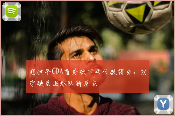 慈世平CBA首秀砍下两位数得分,防守硬度成球队新看点