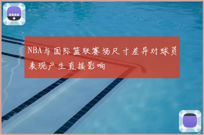 NBA与国际篮联赛场尺寸差异对球员表现产生直接影响