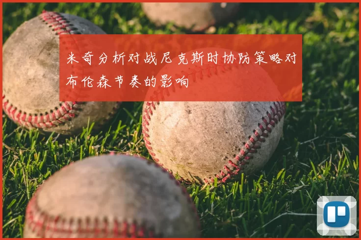 米奇分析对战尼克斯时协防策略对布伦森节奏的影响