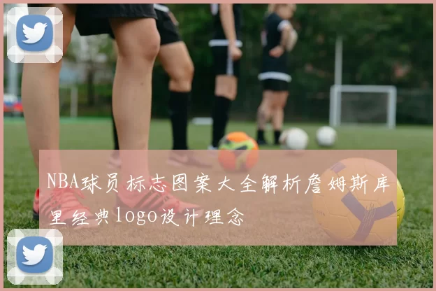 NBA球员标志图案大全解析詹姆斯库里经典logo设计理念