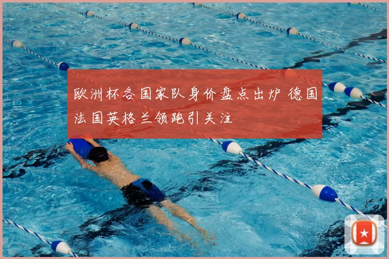 欧洲杯各国家队身价盘点出炉 德国法国英格兰领跑引关注