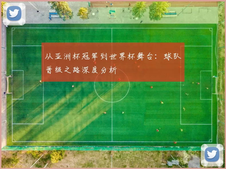从亚洲杯冠军到世界杯舞台：球队晋级之路深度分析