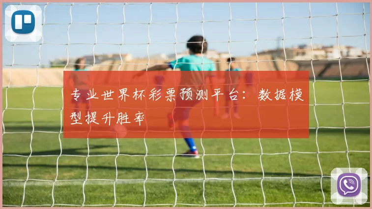 专业世界杯彩票预测平台：数据模型提升胜率