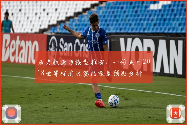历史数据与模型推演:一份关于2018世界杯淘汰赛的深度预测分析