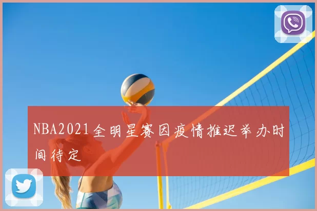 NBA2021全明星赛因疫情推迟举办时间待定