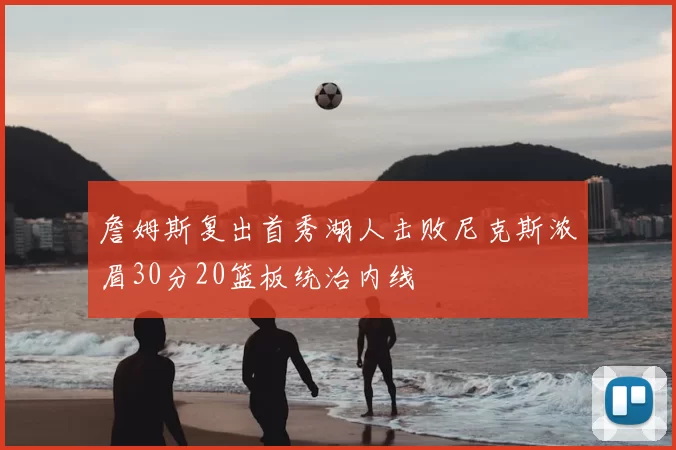 詹姆斯复出首秀湖人击败尼克斯浓眉30分20篮板统治内线