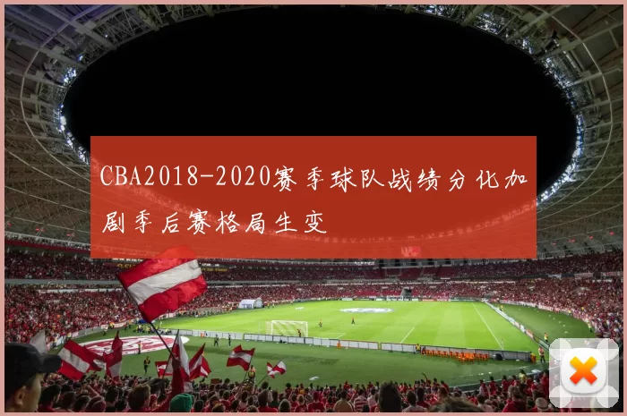 CBA2018-2020赛季球队战绩分化加剧季后赛格局生变