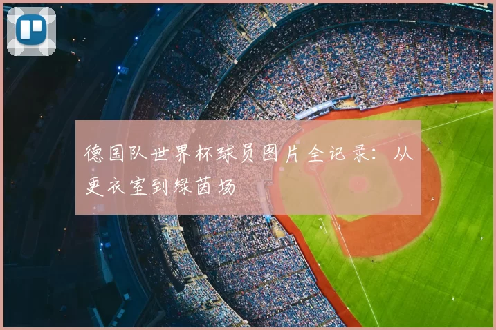 德国队世界杯球员图片全记录:从更衣室到绿茵场