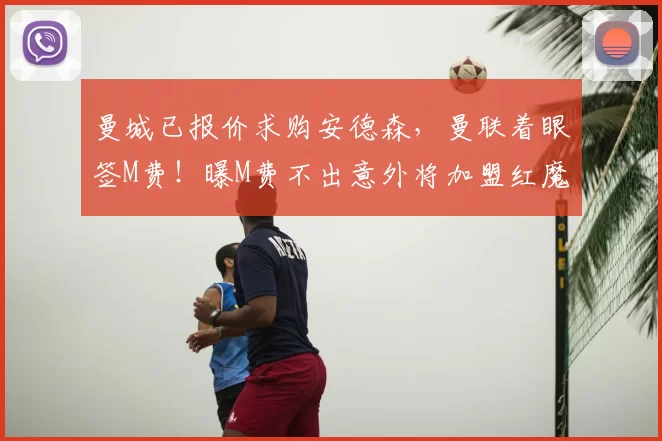 曼城已报价求购安德森，曼联着眼签M费！曝M费不出意外将加盟红魔