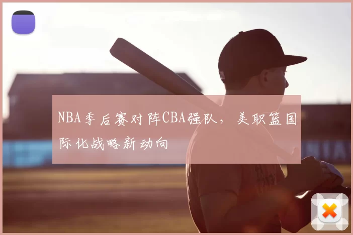 NBA季后赛对阵CBA强队，美职篮国际化战略新动向