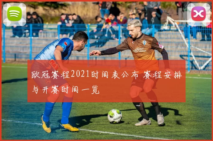 欧冠赛程2021时间表公布 赛程安排与开赛时间一览