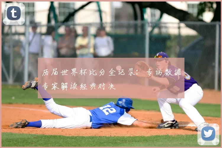 历届世界杯比分全记录：专访数据专家解读经典对决