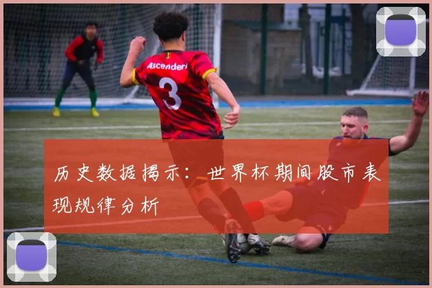 历史数据揭示：世界杯期间股市表现规律分析
