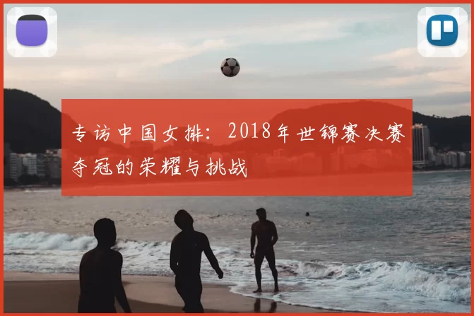 专访中国女排：2018年世锦赛决赛夺冠的荣耀与挑战