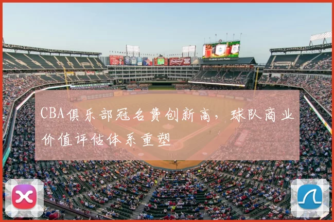 CBA俱乐部冠名费创新高，球队商业价值评估体系重塑