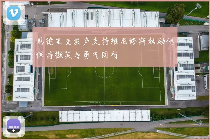 恩德里克发声支持维尼修斯勉励他保持微笑与勇气同行