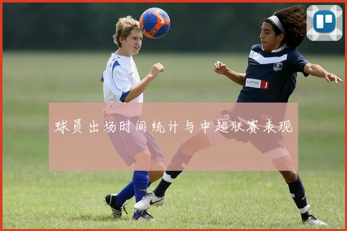 球员出场时间统计与中超联赛表现
