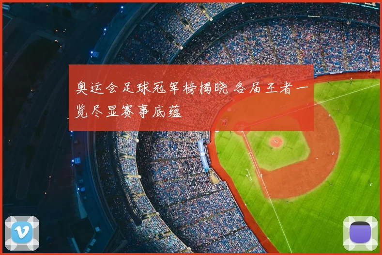 奥运会足球冠军榜揭晓 各届王者一览尽显赛事底蕴