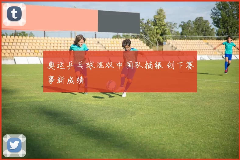 奥运乒乓球混双中国队摘银 创下赛事新成绩