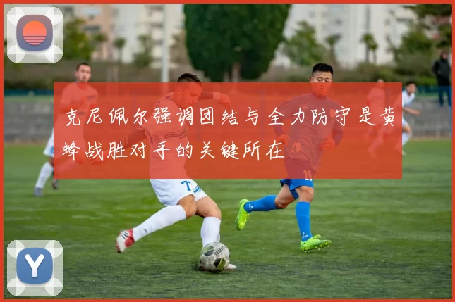 克尼佩尔强调团结与全力防守是黄蜂战胜对手的关键所在