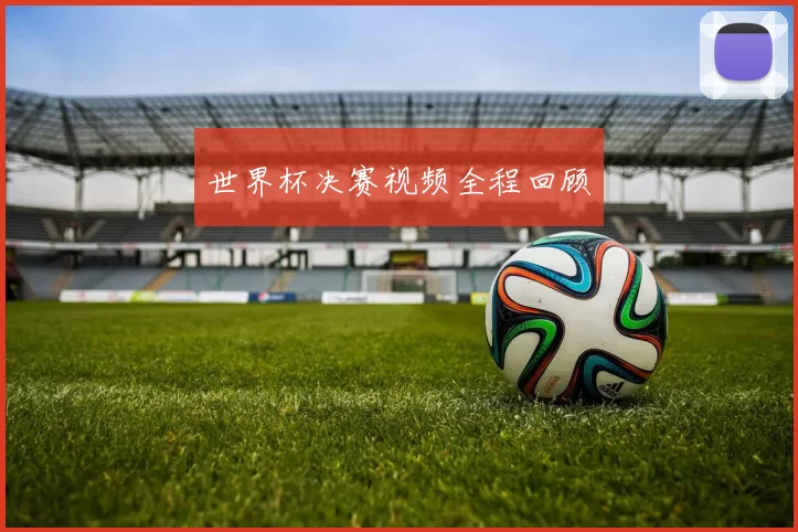 世界杯决赛视频全程回顾