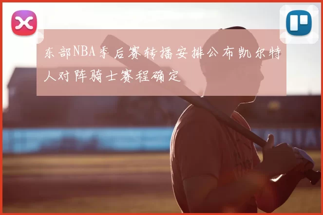 东部NBA季后赛转播安排公布凯尔特人对阵骑士赛程确定