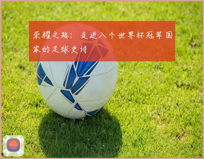 荣耀之路:走进八个世界杯冠军国家的足球史诗