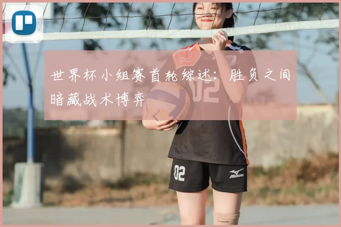 世界杯小组赛首轮综述：胜负之间暗藏战术博弈