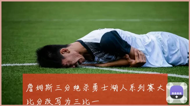 詹姆斯三分绝杀勇士湖人系列赛大比分改写为三比一