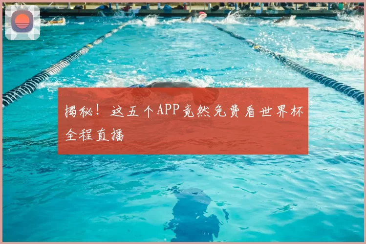 揭秘！这五个APP竟然免费看世界杯全程直播
