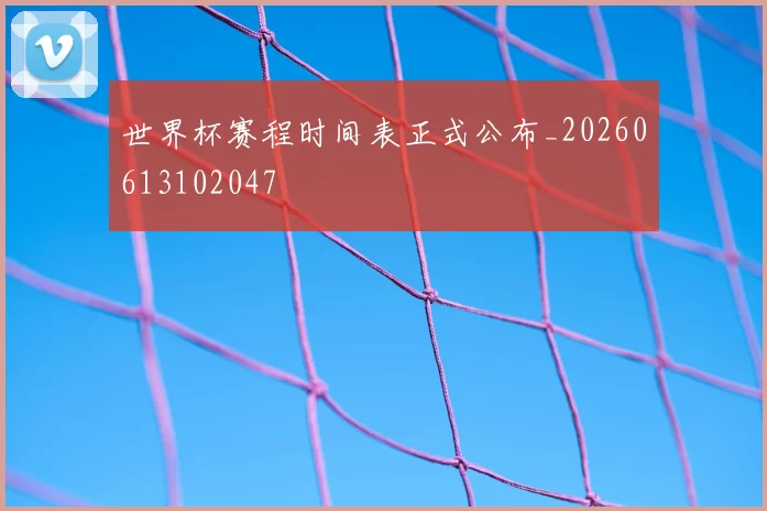 世界杯赛程时间表正式公布_20260613102047