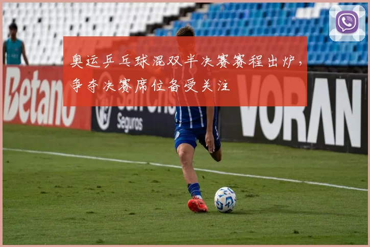 奥运乒乓球混双半决赛赛程出炉,争夺决赛席位备受关注