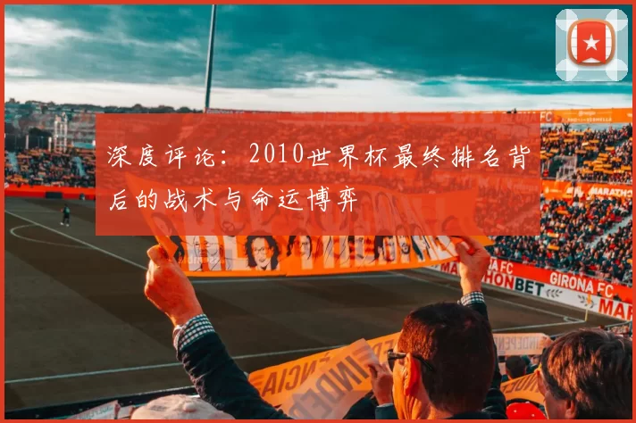深度评论：2010世界杯最终排名背后的战术与命运博弈